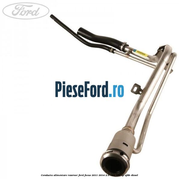 Conducta alimentare rezervor Ford Focus 2011-2014 2.0 TDCi 140 cp UFDB diesel