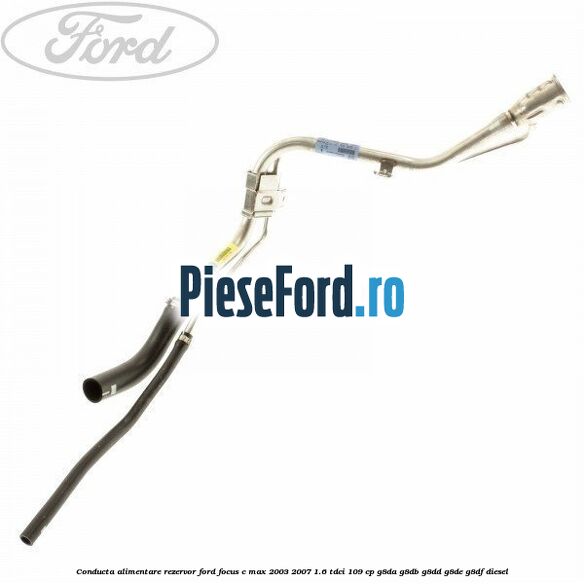 Conducta alimentare rezervor Ford Focus C-Max 2003-2007 1.6 TDCi 109 cp G8DA, G8DB, G8DD, G8DE, G8DF diesel