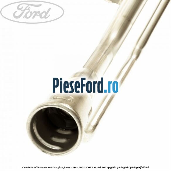 Conducta alimentare rezervor Ford Focus C-Max 2003-2007 1.6 TDCi 109 cp G8DA, G8DB, G8DD, G8DE, G8DF diesel
