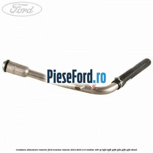 Conducta alimentare rezervor Ford Tourneo Custom 2014-2018 2.0 EcoBlue 105 cp BJFA, BJFB, YLF6, YLFA, YLFB, YLFS diesel