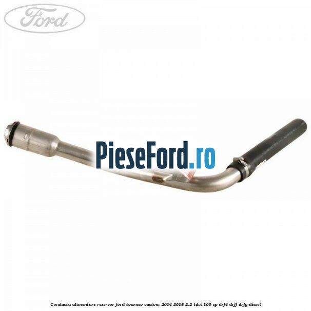 Conducta alimentare rezervor Ford Tourneo Custom 2014-2018 2.2 TDCi 100 cp DRF4, DRFF, DRFG diesel