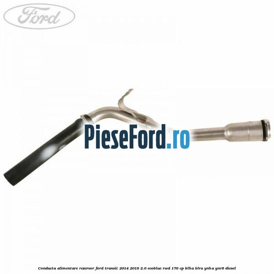 Conducta alimentare rezervor Ford Transit 2014-2018 2.0 EcoBlue RWD 170 cp BLHA, BLRA, YNHA, YNR6 diesel