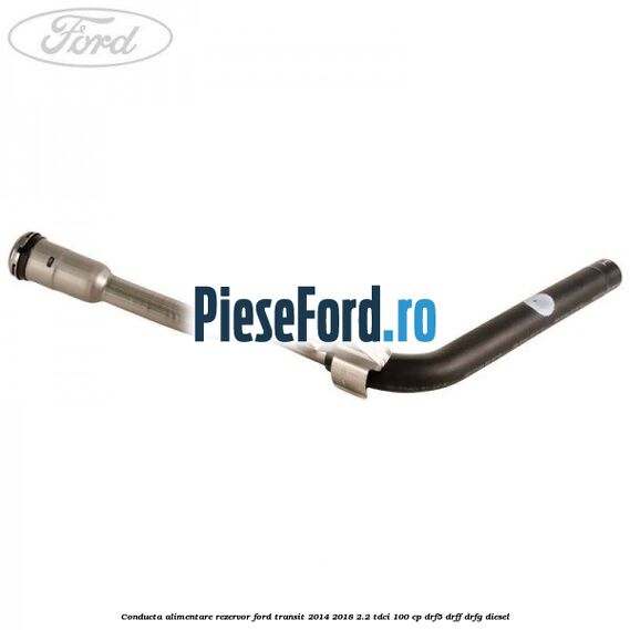 Conducta alimentare rezervor Ford Transit 2014-2018 2.2 TDCi 100 cp DRF5, DRFF, DRFG diesel