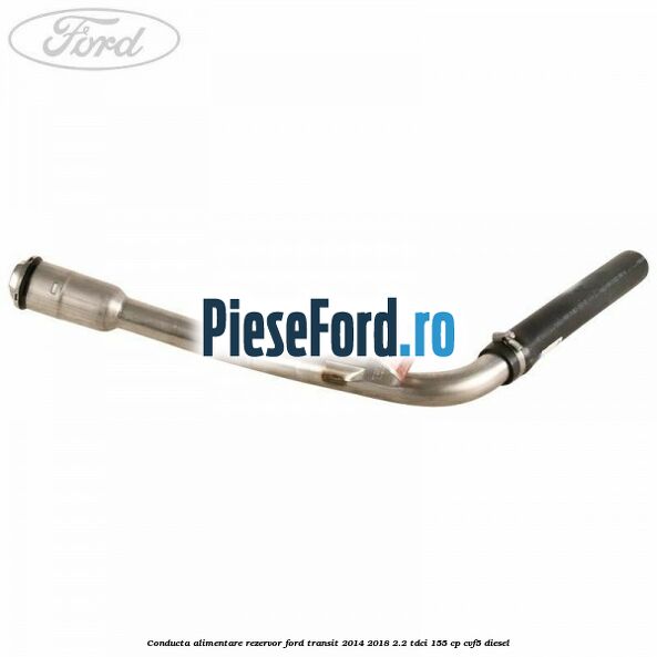 Conducta alimentare rezervor Ford Transit 2014-2018 2.2 TDCi 155 cp CVF5 diesel