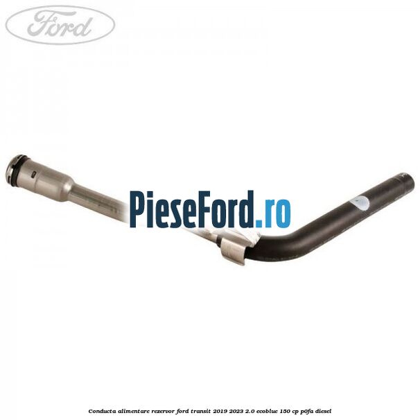 Conducta alimentare rezervor Ford Transit 2019-2023 2.0 EcoBlue 150 cp P0FA diesel