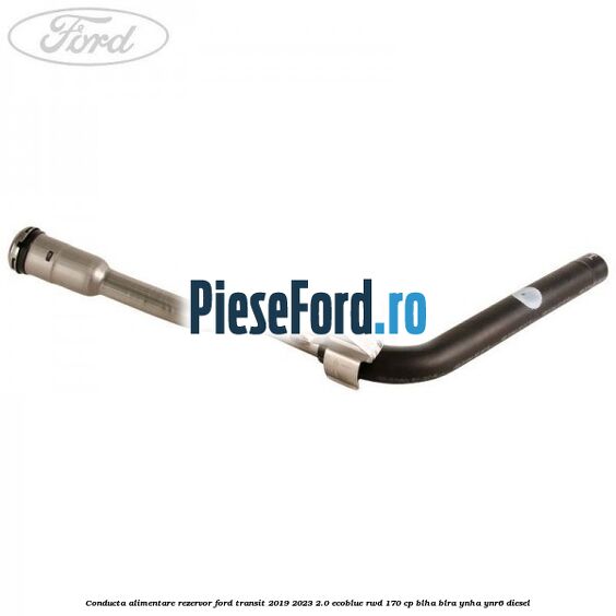 Conducta alimentare rezervor Ford Transit 2019-2023 2.0 EcoBlue RWD 170 cp BLHA, BLRA, YNHA, YNR6 diesel