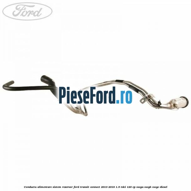 Conducta alimentare sistem rezervor Ford Transit Connect 2013-2018 1.5 TDCi 120 cp XWGA, XWGB, XWGC diesel