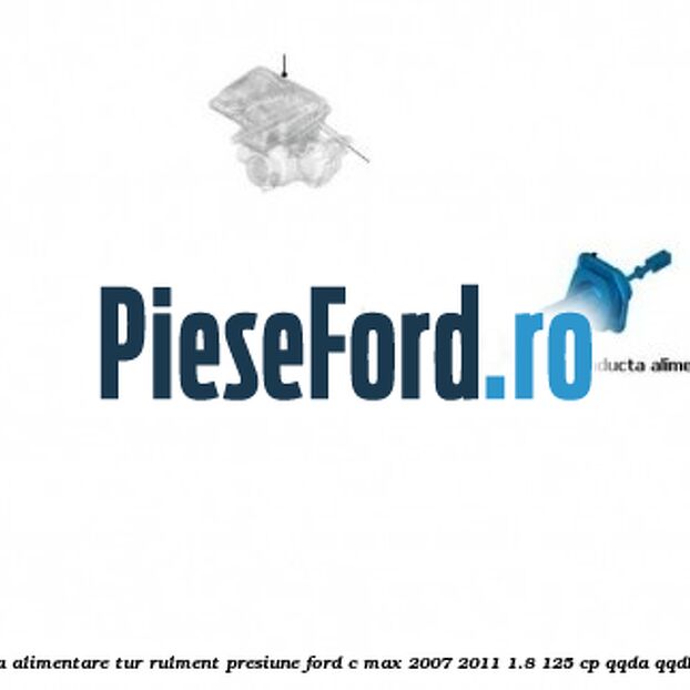 Conducta alimentare tur rulment presiune Ford C-Max 2007-2011 1.8 125 cp QQDA, QQDB benzina