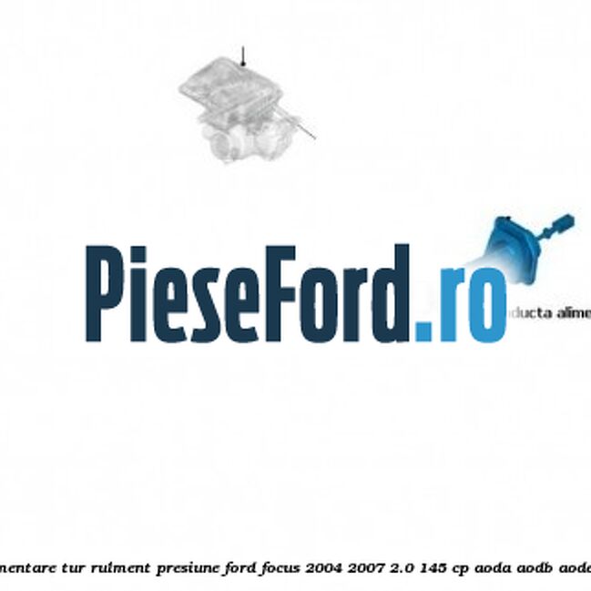 Conducta alimentare tur rulment presiune Ford Focus 2004-2007 2.0 145 cp AODA, AODB, AODE, SYDA benzina