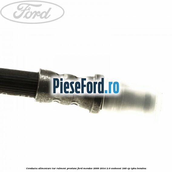 Conducta alimentare tur rulment presiune Ford Mondeo 2008-2014 2.0 EcoBoost 240 cp Conducta alimentare tur rulment presiune Ford Mondeo 2008-2014 2.0 EcoBoost 240 cp TPBA benzina