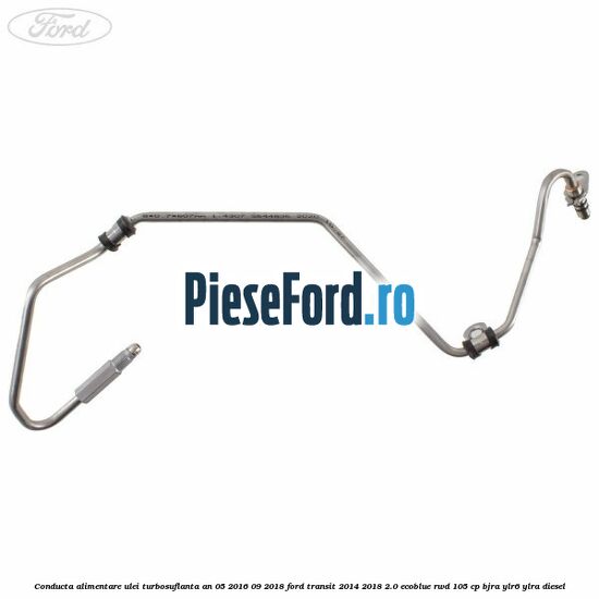 Conducta alimentare ulei turbosuflanta an 05/2016-09/2018 Ford Transit 2014-2018 2.0 EcoBlue RWD 105 cp Conducta alimentare ulei turbosuflanta an 05/2016-09/2018 Ford Transit 2014-2018 2.0 EcoBlue RWD 105 cp BJRA, YLR6, YLRA diesel