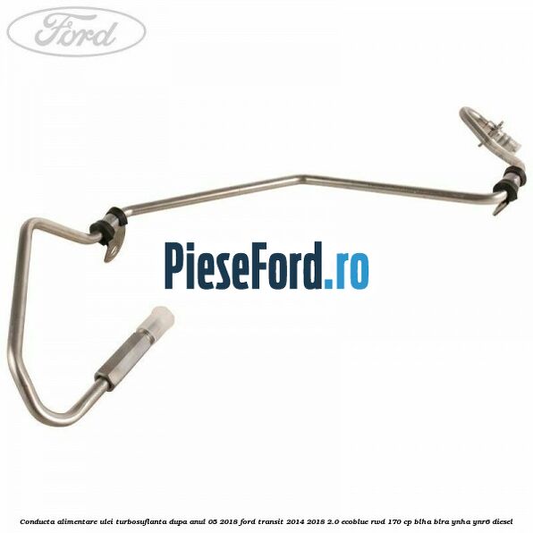 Conducta alimentare ulei turbosuflanta dupa anul 05/2018 Ford Transit 2014-2018 2.0 EcoBlue RWD 170 cp BLHA, BLRA, YNHA, YNR6 diesel