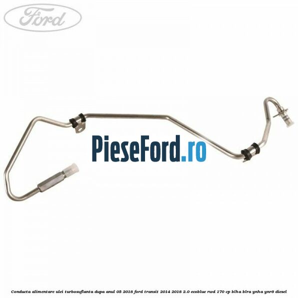 Conducta alimentare ulei turbosuflanta dupa anul 05/2018 Ford Transit 2014-2018 2.0 EcoBlue RWD 170 cp BLHA, BLRA, YNHA, YNR6 diesel