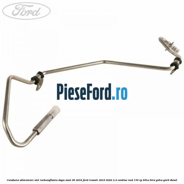 Conducta alimentare ulei turbosuflanta dupa anul 05/2018 Ford Transit 2019-2023 2.0 EcoBlue RWD 170 cp BLHA, BLRA, YNHA, YNR6 diesel
