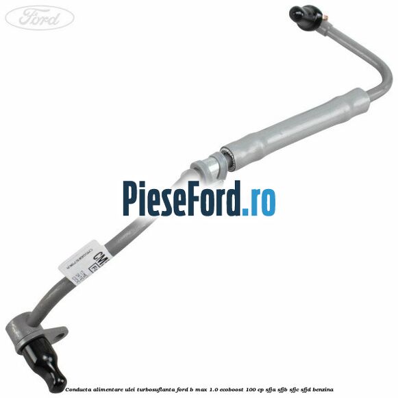 Conducta alimentare ulei turbosuflanta Ford B-Max 1.0 EcoBoost 100 cp SFJA, SFJB, SFJC, SFJD benzina