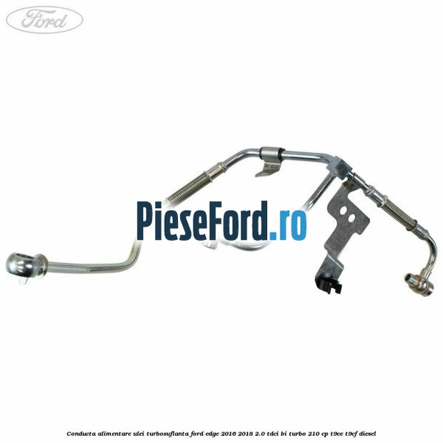 Conducta alimentare ulei turbosuflanta Ford Edge 2016-2018 2.0 TDCi Bi-Turbo 210 cp T9CE, T9CF diesel