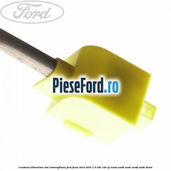 Conducta alimentare ulei turbosuflanta Ford Focus 2014-2018 1.5 TDCi 120 cp XWDA, XWDB, XWDC, XWDD, XWDE diesel
