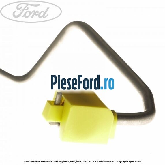 Conducta alimentare ulei turbosuflanta Ford Focus 2014-2018 1.6 TDCi ECOnetic 105 cp NGDA, NGDB diesel