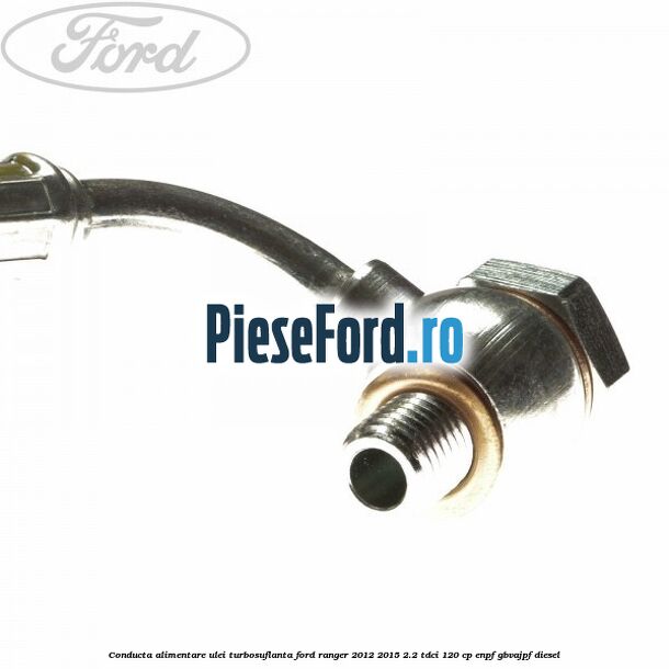 Conducta alimentare ulei turbosuflanta Ford Ranger 2012-2015 2.2 TDCi 120 cp ENPF, GBVAJPF diesel