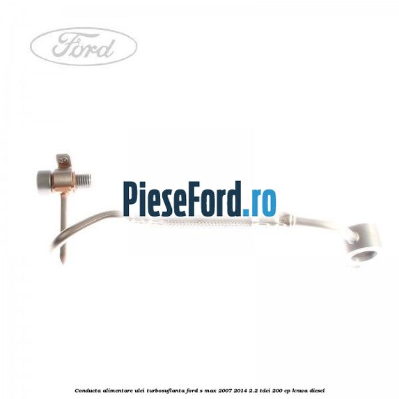 Conducta alimentare ulei turbosuflanta Ford S-Max 2007-2014 2.2 TDCi 200 cp KNWA diesel