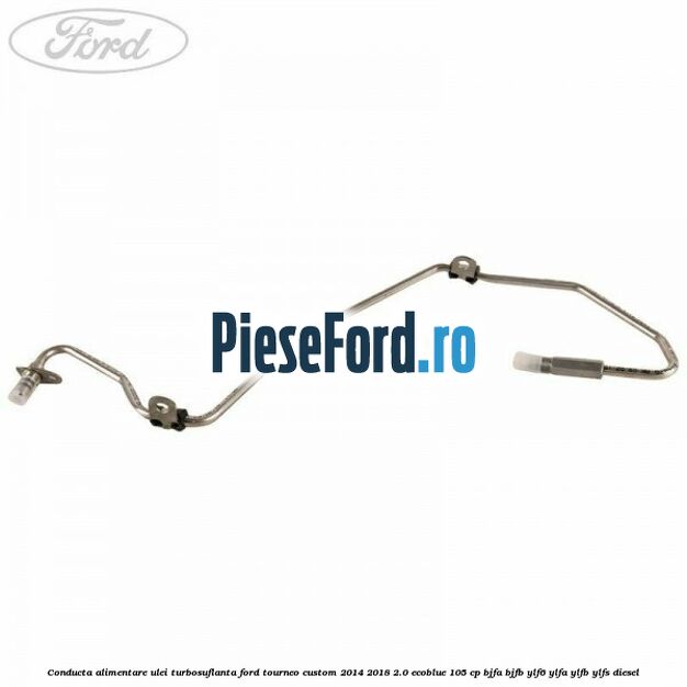 Conducta alimentare ulei turbosuflanta Ford Tourneo Custom 2014-2018 2.0 EcoBlue 105 cp Conducta alimentare ulei turbosuflanta Ford Tourneo Custom 2014-2018 2.0 EcoBlue 105 cp BJFA, BJFB, YLF6, YLFA, YLFB, YLFS diesel