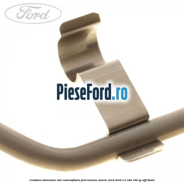 Conducta alimentare ulei turbosuflanta Ford Tourneo Custom 2014-2018 2.2 TDCi 155 cp CVFF diesel