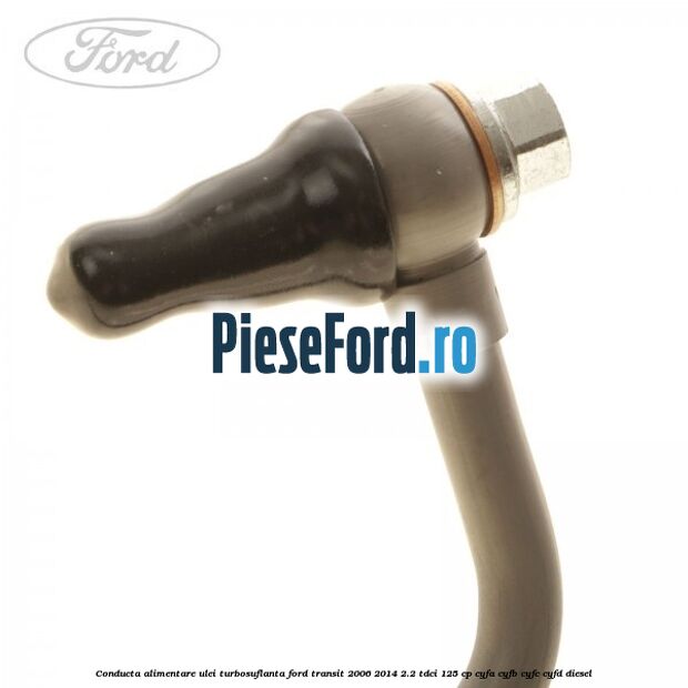 Conducta alimentare ulei turbosuflanta Ford Transit 2006-2014 2.2 TDCi 125 cp CYFA, CYFB, CYFC, CYFD diesel