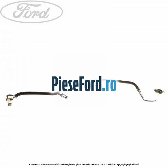 Conducta alimentare ulei turbosuflanta Ford Transit 2006-2014 2.2 TDCi 85 cp P8FA, P8FB diesel