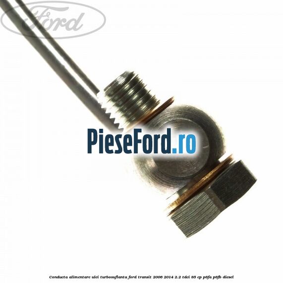 Conducta alimentare ulei turbosuflanta Ford Transit 2006-2014 2.2 TDCi 85 cp P8FA, P8FB diesel