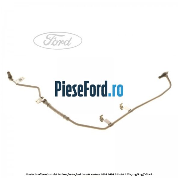 Conducta alimentare ulei turbosuflanta Ford Transit Custom 2014-2018 2.2 TDCi 125 cp CYF4, CYFF diesel