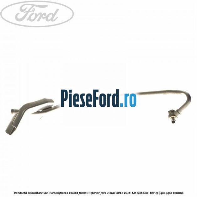 Conducta alimentare ulei turbosuflanta racord flexibil inferior Ford C-Max 2011-2015 1.6 EcoBoost 150 cp JQDA, JQDB benzina