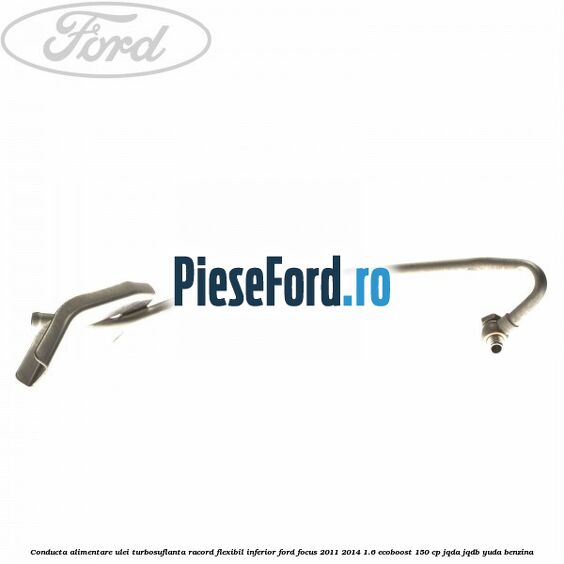Conducta alimentare ulei turbosuflanta racord flexibil inferior Ford Focus 2011-2014 1.6 EcoBoost 150 cp JQDA, JQDB, YUDA benzina