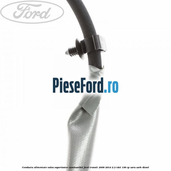 Conducta alimentare valva vaporizator combustibil Ford Transit 2006-2014 2.2 TDCi 136 cp USRA, USRB diesel