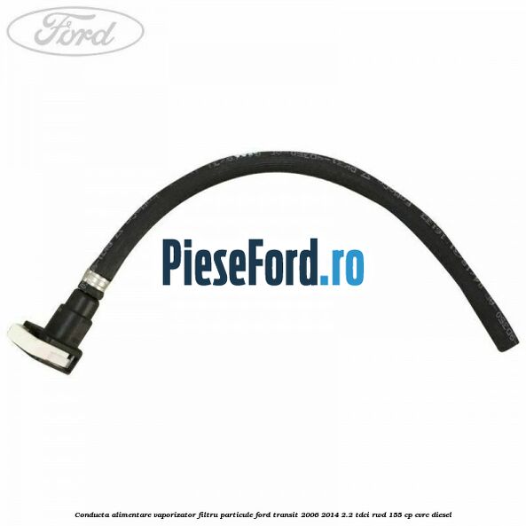 Conducta alimentare vaporizator filtru particule Ford Transit 2006-2014 2.2 TDCi RWD 155 cp CVRC diesel