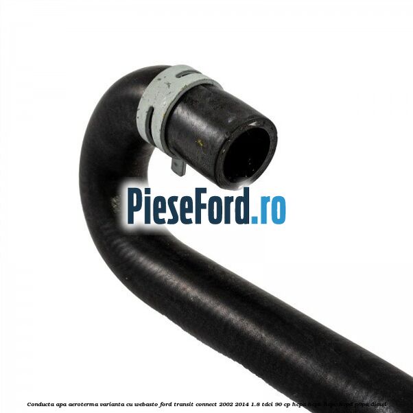 Conducta apa aeroterma varianta cu webasto Ford Transit Connect 2002-2014 1.8 TDCi 90 cp Conducta apa aeroterma varianta cu webasto Ford Transit Connect 2002-2014 1.8 TDCi 90 cp HCPA, HCPB, HCPC, HCPD, P9PA diesel