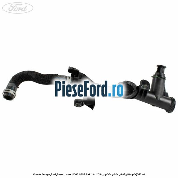 Conducta apa Ford Focus C-Max 2003-2007 1.6 TDCi 109 cp G8DA, G8DB, G8DD, G8DE, G8DF diesel