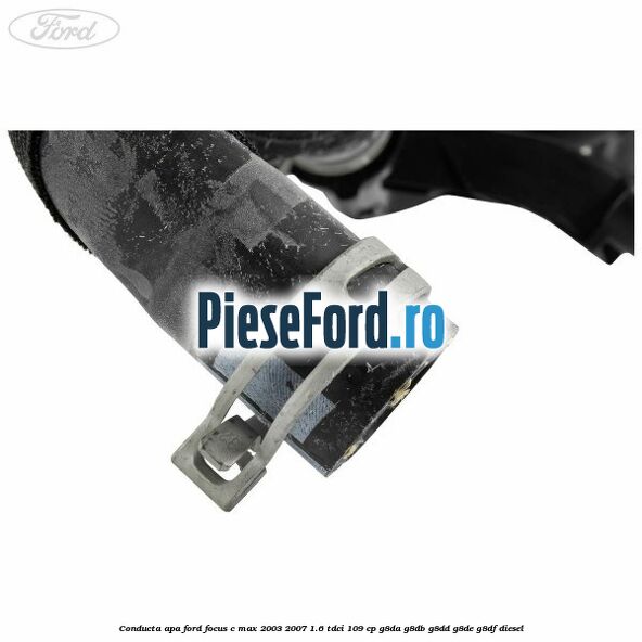 Conducta apa Ford Focus C-Max 2003-2007 1.6 TDCi 109 cp G8DA, G8DB, G8DD, G8DE, G8DF diesel