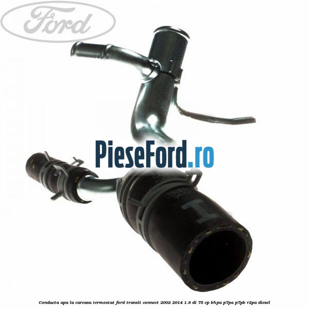 Conducta apa la carcasa termostat Ford Transit Connect 2002-2014 1.8 Di 75 cp BHPA, P7PA, P7PB, R2PA diesel