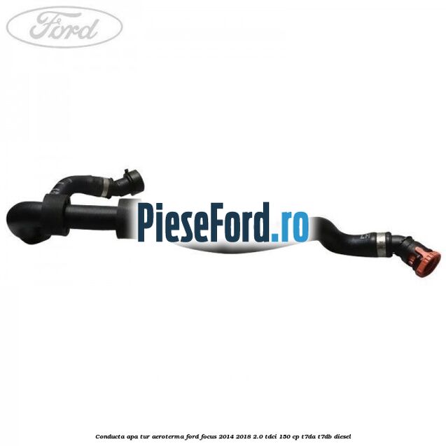 Conducta apa tur aeroterma Ford Focus 2014-2018 2.0 TDCi 150 cp T7DA, T7DB diesel