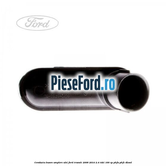 Conducta buson umplere ulei Ford Transit 2006-2014 2.4 TDCi 100 cp PHFA, PHFC diesel