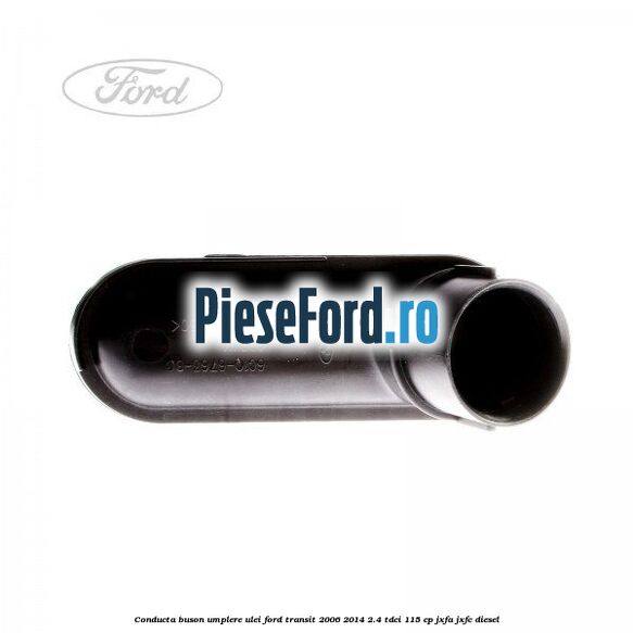 Conducta buson umplere ulei Ford Transit 2006-2014 2.4 TDCi 115 cp JXFA, JXFC diesel