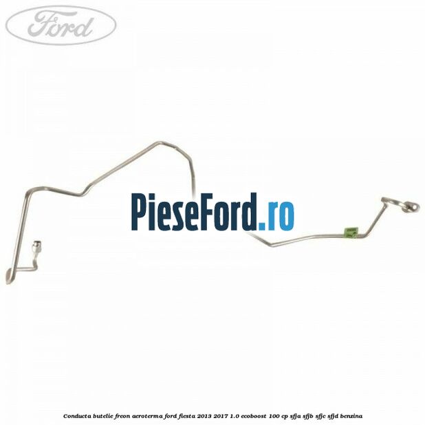 Conducta butelie freon aeroterma Ford Fiesta 2013-2017 1.0 EcoBoost 100 cp Conducta butelie freon aeroterma Ford Fiesta 2013-2017 1.0 EcoBoost 100 cp SFJA, SFJB, SFJC, SFJD benzina
