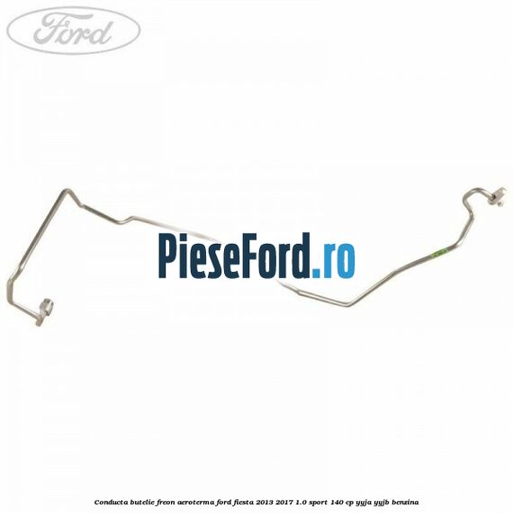 Conducta butelie freon aeroterma Ford Fiesta 2013-2017 1.0 Sport 140 cp YYJA, YYJB benzina