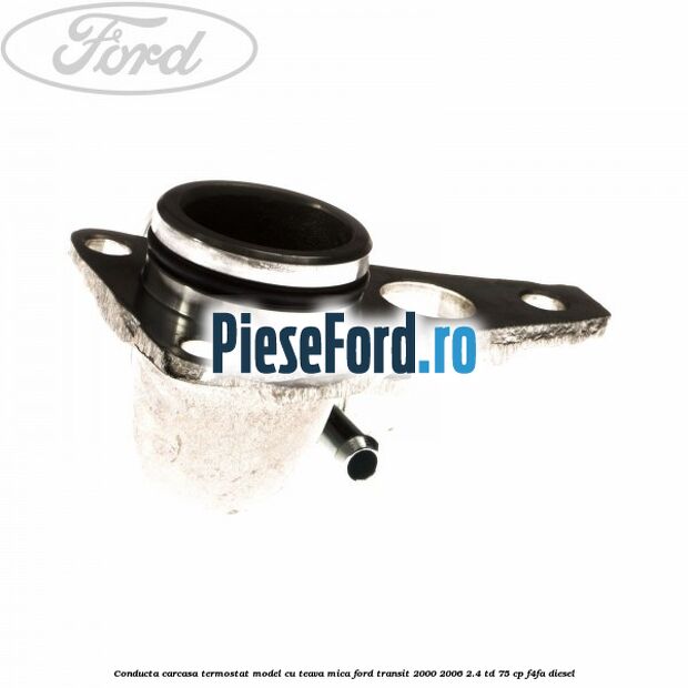 Conducta carcasa termostat model cu teava mica Ford Transit 2000-2006 2.4 TD 75 cp F4FA diesel