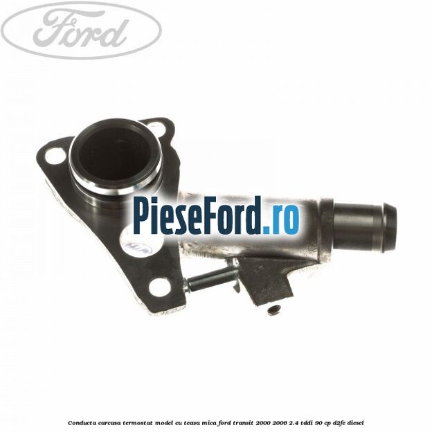 Conducta carcasa termostat model cu teava mica Ford Transit 2000-2006 2.4 TDdi 90 cp D2FE diesel