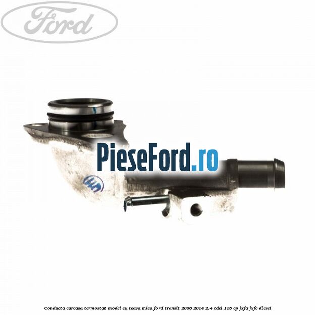 Conducta carcasa termostat model cu teava mica Ford Transit 2006-2014 2.4 TDCi 115 cp Conducta carcasa termostat model cu teava mica Ford Transit 2006-2014 2.4 TDCi 115 cp JXFA, JXFC diesel