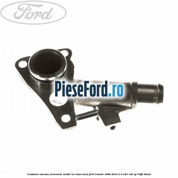 Conducta carcasa termostat model cu teava mica Ford Transit 2006-2014 2.4 TDCi 140 cp H9FB diesel