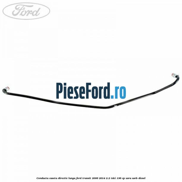Conducta caseta directie lunga Ford Transit 2006-2014 2.2 TDCi 136 cp Conducta caseta directie lunga Ford Transit 2006-2014 2.2 TDCi 136 cp USRA, USRB diesel
