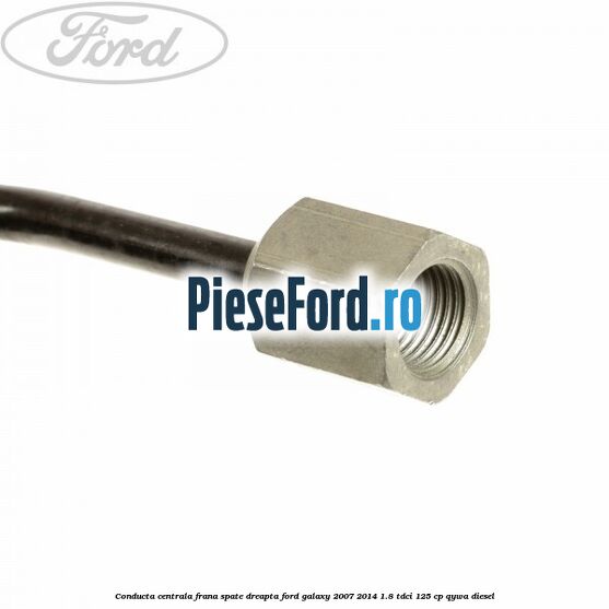 Conducta centrala frana, spate dreapta Ford Galaxy 2007-2014 1.8 TDCi 125 cp QYWA diesel