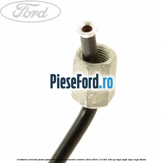 Conducta centrala frana spate dreapta Ford Tourneo Connect 2013-2018 1.5 TDCi 100 cp XVGA, XVGB, XVGC, XXGA diesel